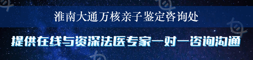 淮南大通万核亲子鉴定咨询处